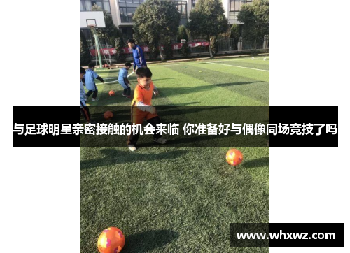 与足球明星亲密接触的机会来临 你准备好与偶像同场竞技了吗